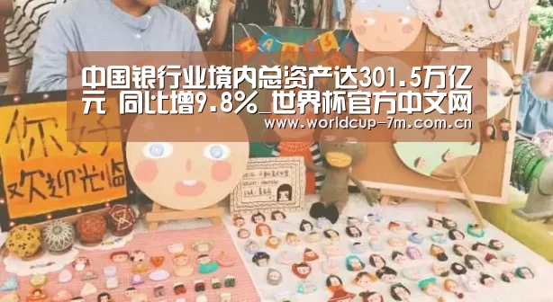 中国银行业境内总资产达301.5万亿元 同比增9.8%_世界杯官方中文网(图2) 世界杯赛组