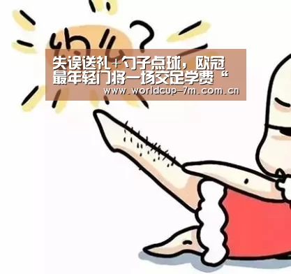 失误送礼+勺子点球,欧冠最年轻门将一场交足学费“世界杯官方中文网”(图3) 世界杯附加赛