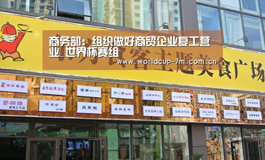 商务部:组织做好商贸企业复工营业_世界杯赛组(图1) 世界杯附加赛