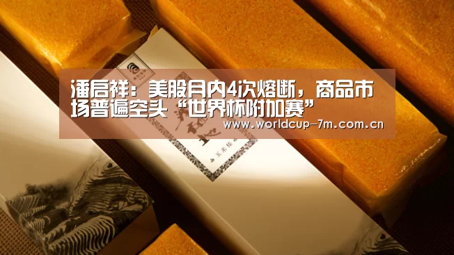 潘启祥:美股月内4次熔断,商品市场普遍空头“世界杯附加赛”(图2) 世界杯赛组