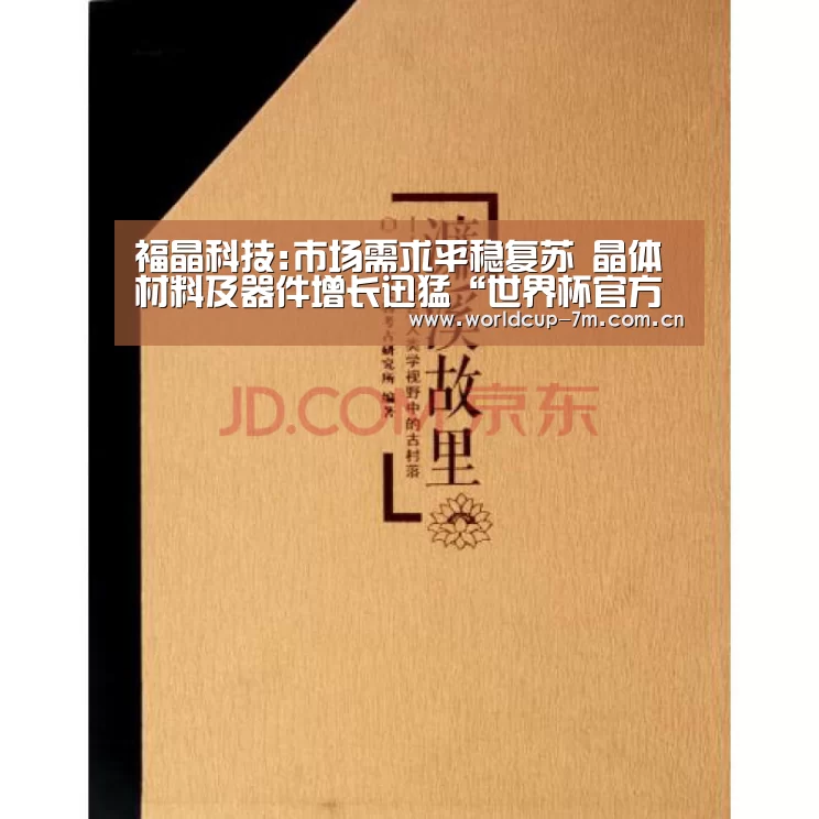 福晶科技:市场需求平稳复苏 晶体材料及器件增长迅猛“世界杯官方中文网”(图1) 世界杯赛组
