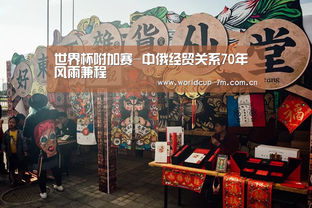 世界杯附加赛-中俄经贸关系70年风雨兼程(图1) 世界杯附加赛