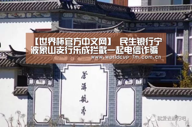 【世界杯官方中文网】
民生银行宁波象山支行乐成拦截一起电信诈骗案件(图2) 世界杯官方中文网