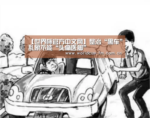 【世界杯官方中文网】整治“黑车”乱象不能“头痛医脚”(图4) 世界杯官方中文网