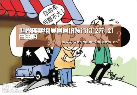 世界杯赛组|吴通通讯发行价12元 21日申购(图1) 世界杯赛组