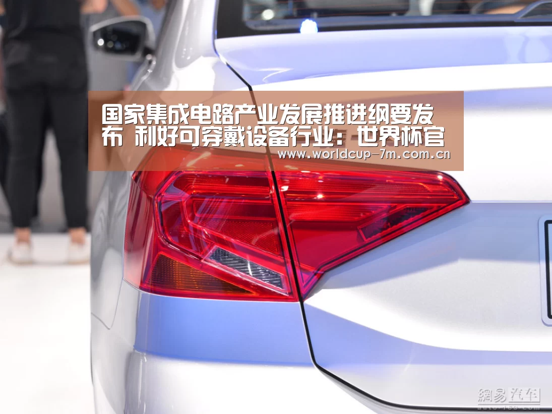 国家集成电路产业发展推进纲要发布 利好可穿戴设备行业:世界杯官方中文网(图2) 世界杯官方中文网
