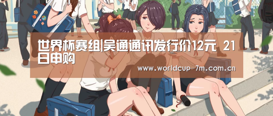 世界杯赛组|吴通通讯发行价12元 21日申购(图2) 世界杯附加赛