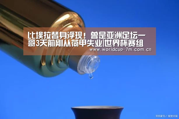 比埃拉替身浮现!曾是亚洲足坛一哥3天前刚从荷甲失业|世界杯赛组(图1) 世界杯官方中文网