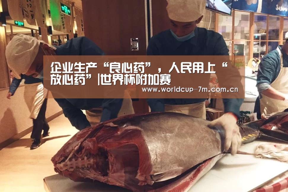 企业生产“良心药”,人民用上“放心药”|世界杯附加赛(图1) 世界杯官方中文网